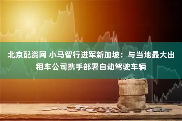 北京配资网 小马智行进军新加坡：与当地最大出租车公司携手部署自动驾驶车辆