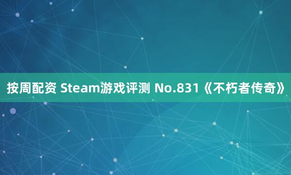 按周配资 Steam游戏评测 No.831《不朽者传奇》