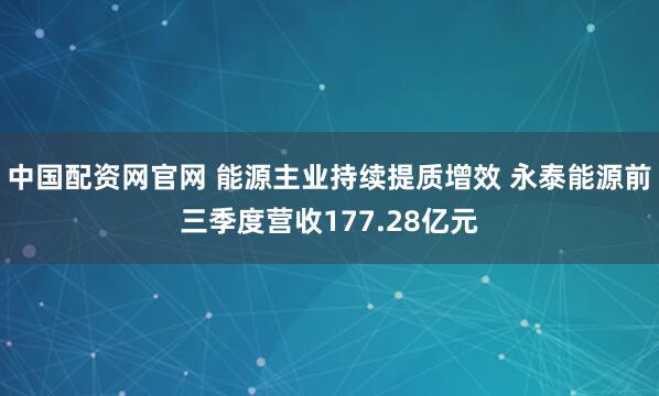 中国配资网官网 能源主业持续提质增效 永泰能源前三季度营收177.28亿元