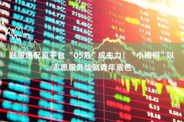 融股通配资平台 “05后”成主力！“小梧桐”以志愿服务绘就青年底色