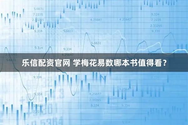 乐信配资官网 学梅花易数哪本书值得看？