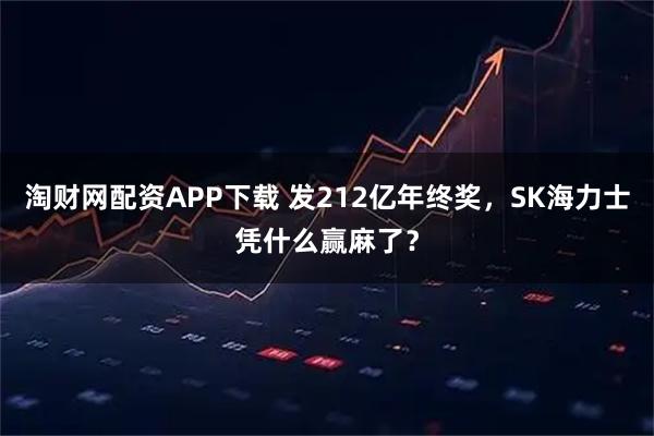 淘财网配资APP下载 发212亿年终奖，SK海力士凭什么赢麻了？