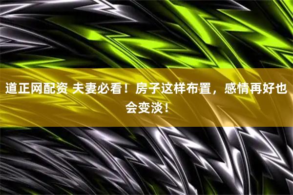 道正网配资 夫妻必看！房子这样布置，感情再好也会变淡！
