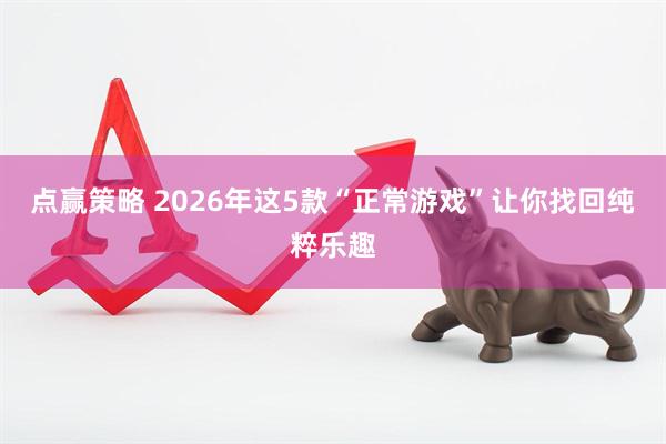 点赢策略 2026年这5款“正常游戏”让你找回纯粹乐趣