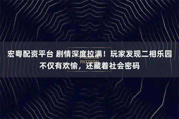 宏粤配资平台 剧情深度拉满！玩家发现二相乐园不仅有欢愉，还藏着社会密码