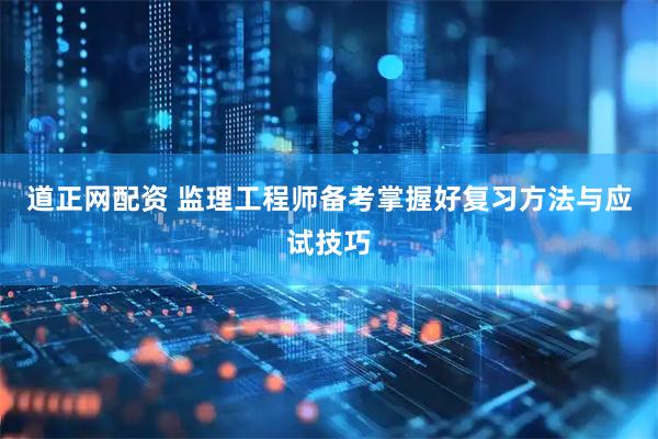 道正网配资 监理工程师备考掌握好复习方法与应试技巧